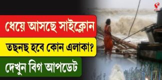 ধেয়ে আসছে সাইক্লোন, তছনছ হবে কোন এলাকা? দেখুন বিগ আপডেট
